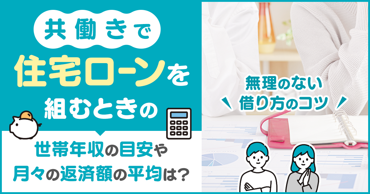 共働きで住宅ローンを組むときの世帯年収の目安や月々の返済額の平均は？　無理のない借り方のコツ